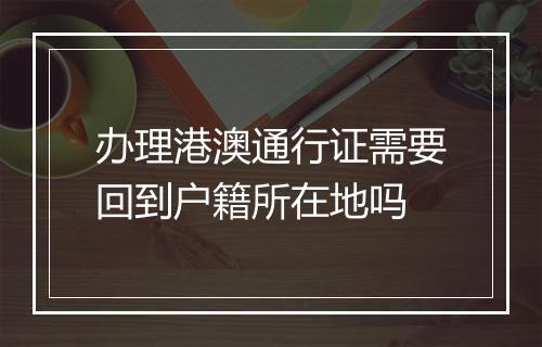 办理港澳通行证需要回到户籍所在地吗