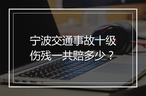 宁波交通事故十级伤残一共赔多少？