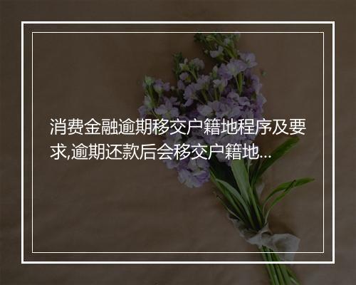 消费金融逾期移交户籍地程序及要求,逾期还款后会移交户籍地吗