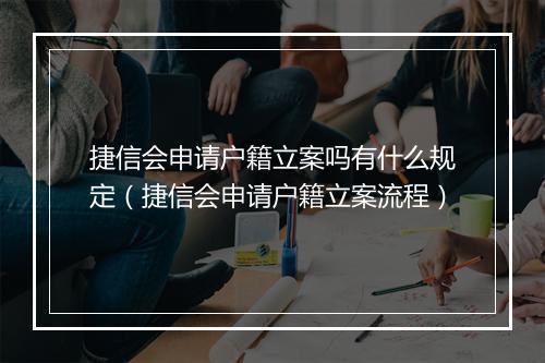 捷信会申请户籍立案吗有什么规定（捷信会申请户籍立案流程）