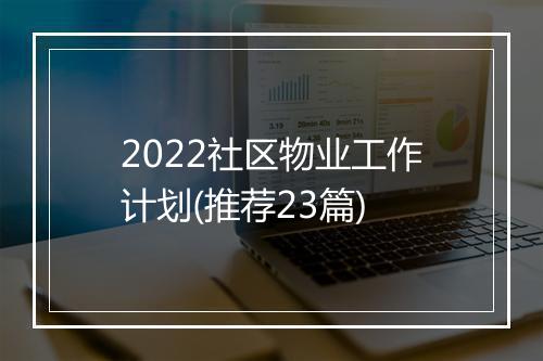 2022社区物业工作计划(推荐23篇)