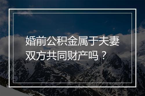 婚前公积金属于夫妻双方共同财产吗？