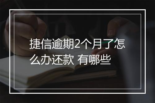 捷信逾期2个月了怎么办还款 有哪些