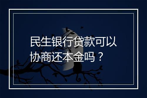 民生银行贷款可以协商还本金吗？