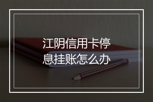 江阴信用卡停息挂账怎么办