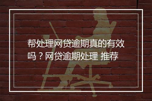 帮处理网贷逾期真的有效吗？网贷逾期处理 推荐