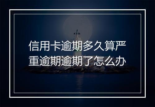 信用卡逾期多久算严重逾期逾期了怎么办