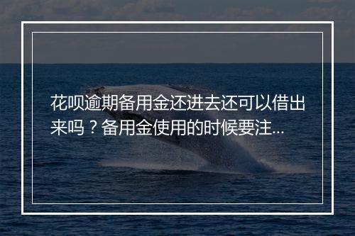 花呗逾期备用金还进去还可以借出来吗？备用金使用的时候要注意什么