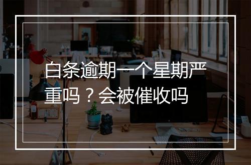 白条逾期一个星期严重吗？会被催收吗