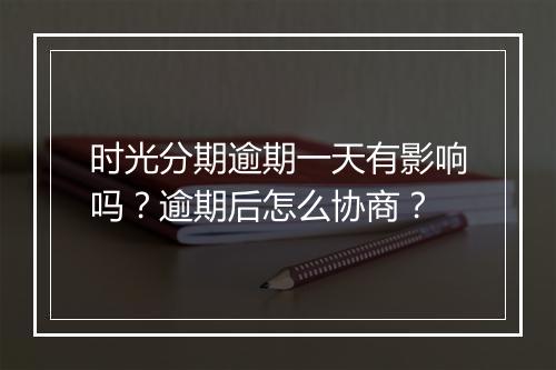 时光分期逾期一天有影响吗？逾期后怎么协商？