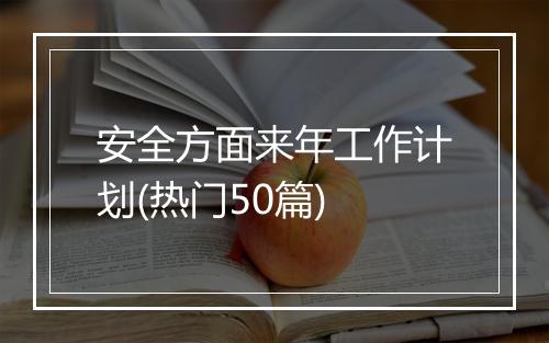 安全方面来年工作计划(热门50篇)