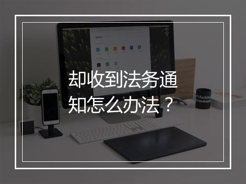 却收到法务通知怎么办法？