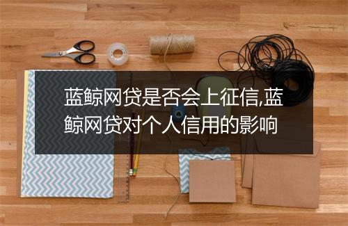 蓝鲸网贷是否会上征信,蓝鲸网贷对个人信用的影响