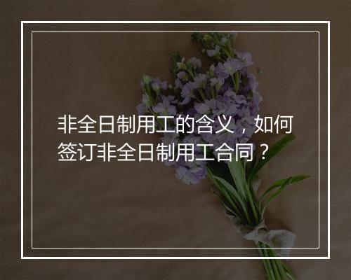 非全日制用工的含义，如何签订非全日制用工合同？