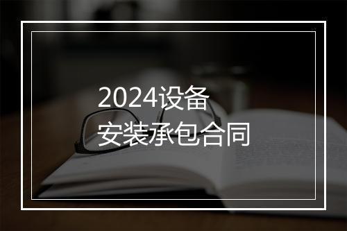 2024设备安装承包合同