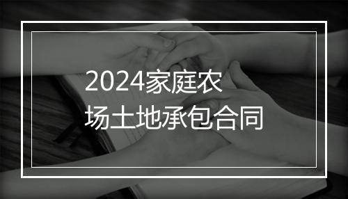 2024家庭农场土地承包合同