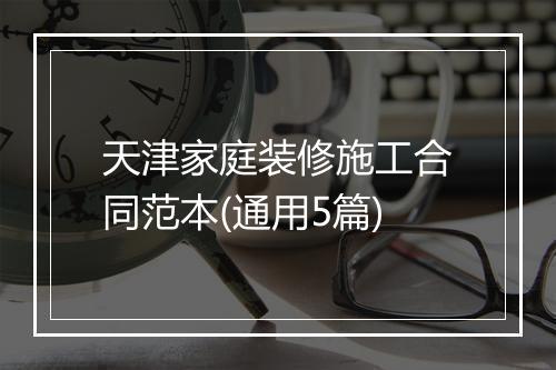 天津家庭装修施工合同范本(通用5篇)