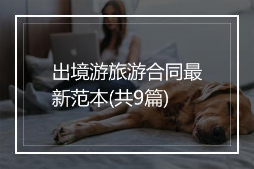 出境游旅游合同最新范本(共9篇)