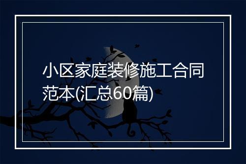 小区家庭装修施工合同范本(汇总60篇)
