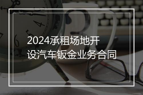 2024承租场地开设汽车钣金业务合同