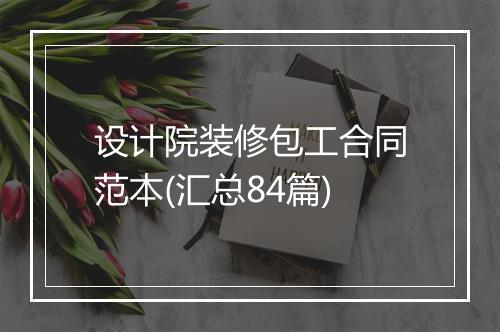 设计院装修包工合同范本(汇总84篇)
