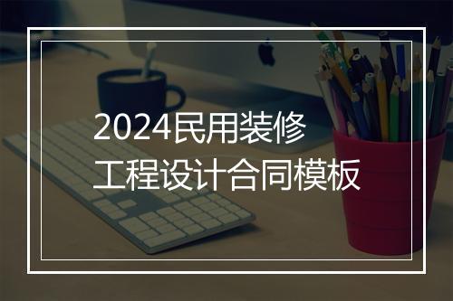 2024民用装修工程设计合同模板