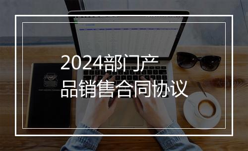 2024部门产品销售合同协议