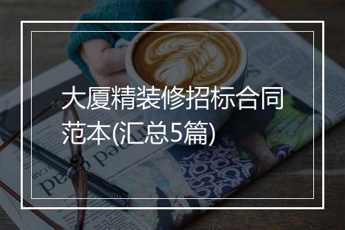 大厦精装修招标合同范本(汇总5篇)