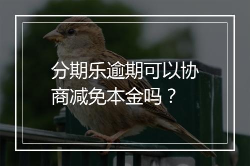 分期乐逾期可以协商减免本金吗？