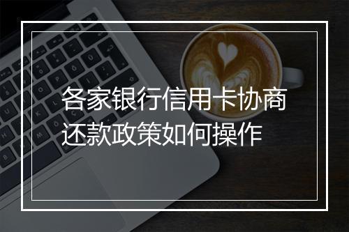 各家银行信用卡协商还款政策如何操作