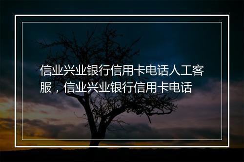 信业兴业银行信用卡电话人工客服，信业兴业银行信用卡电话