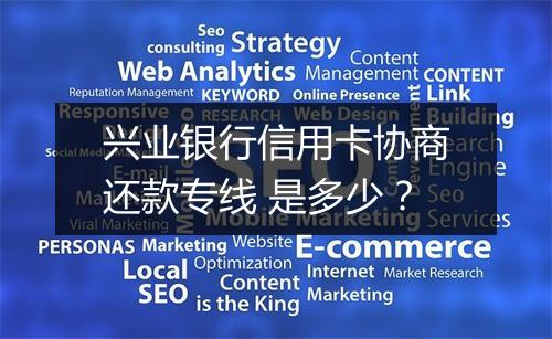 兴业银行信用卡协商还款专线 是多少？