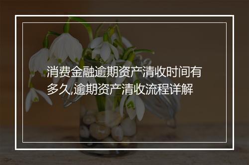 消费金融逾期资产清收时间有多久,逾期资产清收流程详解