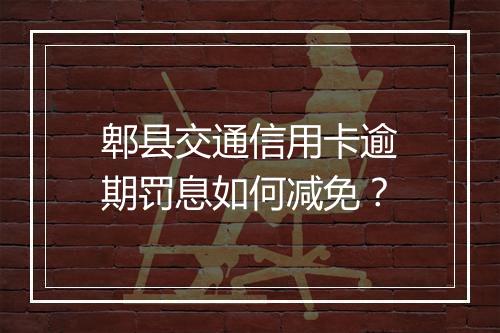 郫县交通信用卡逾期罚息如何减免？