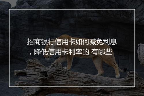 招商银行信用卡如何减免利息，降低信用卡利率的 有哪些