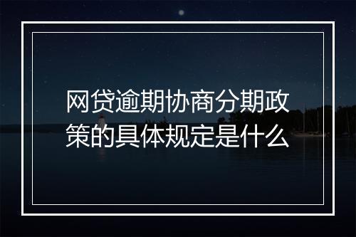 网贷逾期协商分期政策的具体规定是什么