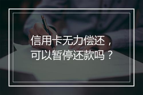 信用卡无力偿还，可以暂停还款吗？