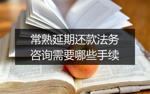 常熟延期还款法务咨询需要哪些手续