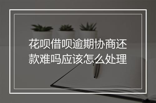 花呗借呗逾期协商还款难吗应该怎么处理