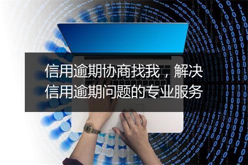 信用逾期协商找我，解决信用逾期问题的专业服务