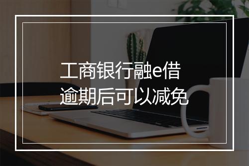 工商银行融e借逾期后可以减免