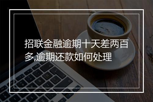 招联金融逾期十天差两百多,逾期还款如何处理