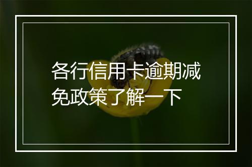 各行信用卡逾期减免政策了解一下