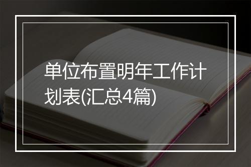 单位布置明年工作计划表(汇总4篇)