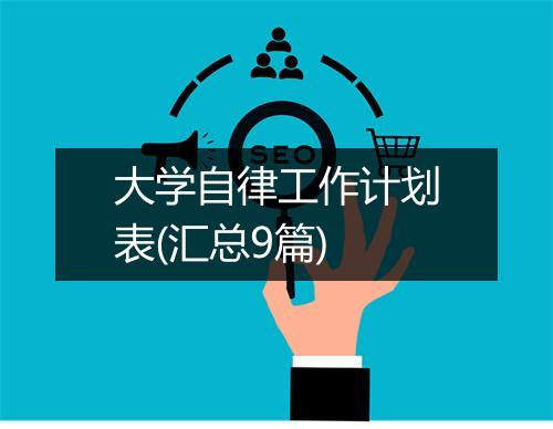 大学自律工作计划表(汇总9篇)