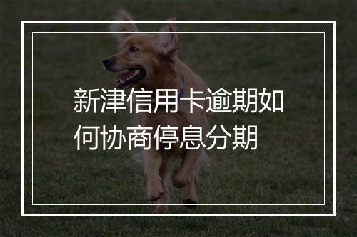 新津信用卡逾期如何协商停息分期