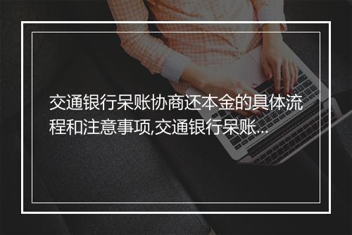 交通银行呆账协商还本金的具体流程和注意事项,交通银行呆账协商还本金的成功案例分析