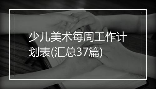 少儿美术每周工作计划表(汇总37篇)