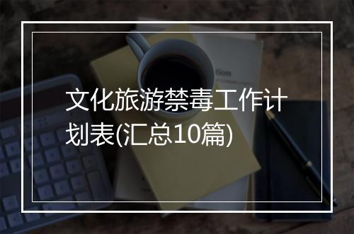 文化旅游禁毒工作计划表(汇总10篇)