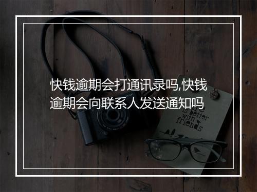 快钱逾期会打通讯录吗,快钱逾期会向联系人发送通知吗